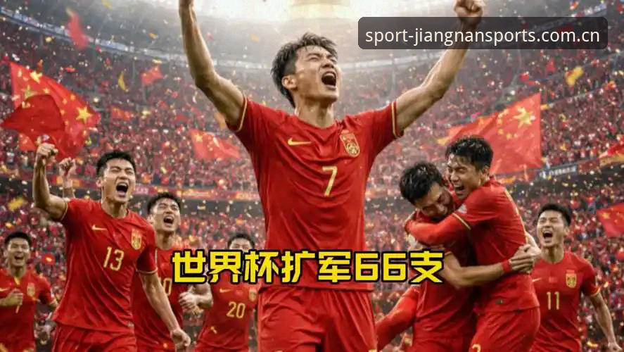 江南体育app教程 老球迷经验分享:世界杯扩军到66队,中国男足的机会来了吗?— 江南体育平台观赛心得